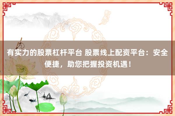 有实力的股票杠杆平台 股票线上配资平台：安全便捷，助您把握投资机遇！