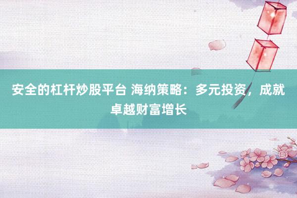 安全的杠杆炒股平台 海纳策略：多元投资，成就卓越财富增长