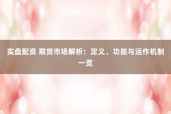 实盘配资 期货市场解析：定义、功能与运作机制一览