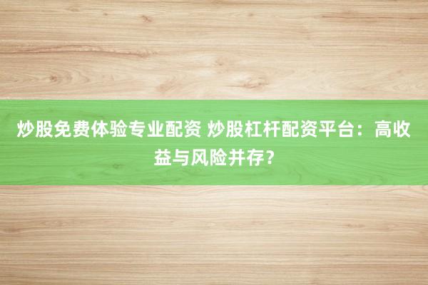 炒股免费体验专业配资 炒股杠杆配资平台：高收益与风险并存？