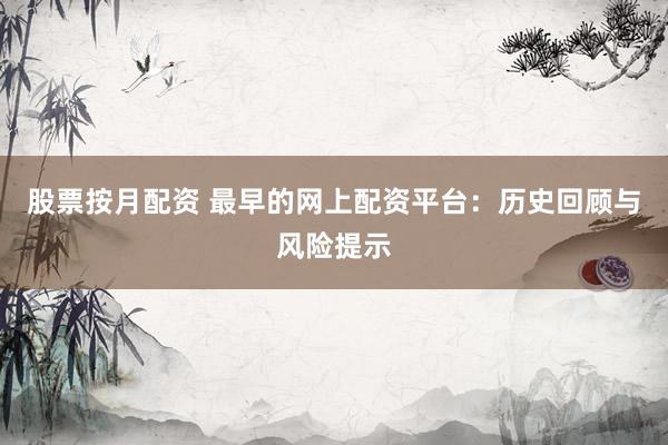 股票按月配资 最早的网上配资平台：历史回顾与风险提示