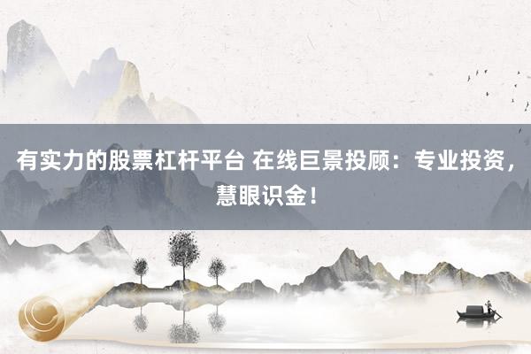 有实力的股票杠杆平台 在线巨景投顾：专业投资，慧眼识金！