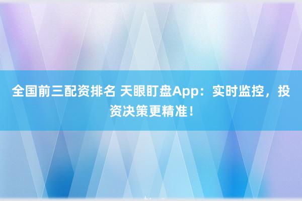 全国前三配资排名 天眼盯盘App：实时监控，投资决策更精准！