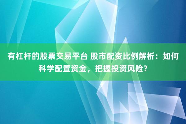 有杠杆的股票交易平台 股市配资比例解析：如何科学配置资金，把握投资风险？