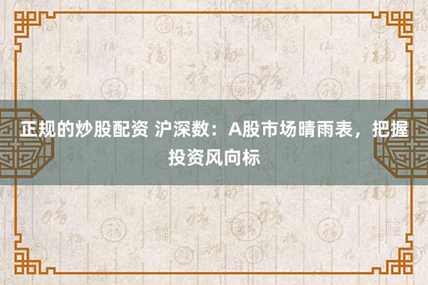 正规的炒股配资 沪深数：A股市场晴雨表，把握投资风向标