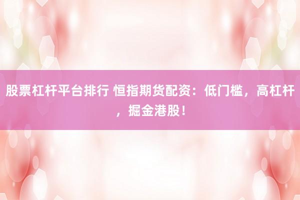 股票杠杆平台排行 恒指期货配资：低门槛，高杠杆，掘金港股！