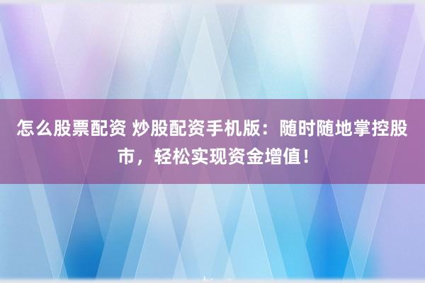 怎么股票配资 炒股配资手机版：随时随地掌控股市，轻松实现资金增值！