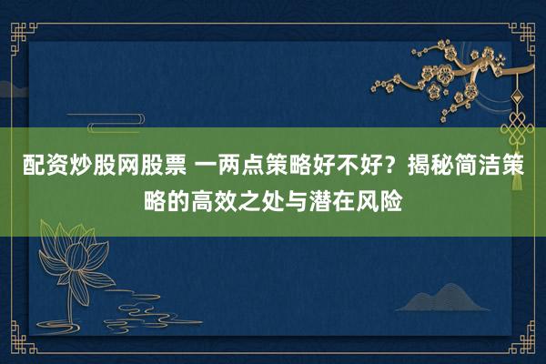 配资炒股网股票 一两点策略好不好？揭秘简洁策略的高效之处与潜在风险