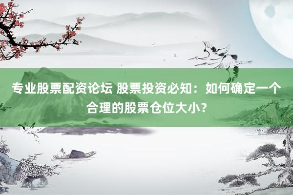 专业股票配资论坛 股票投资必知：如何确定一个合理的股票仓位大小？