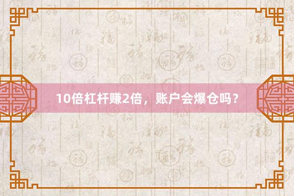 10倍杠杆赚2倍，账户会爆仓吗？