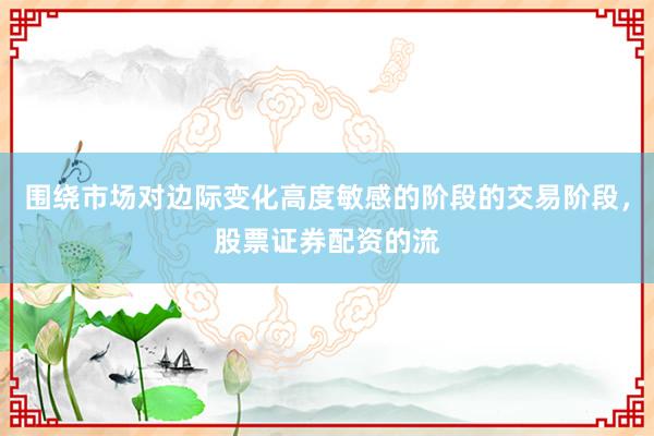 围绕市场对边际变化高度敏感的阶段的交易阶段，股票证券配资的流
