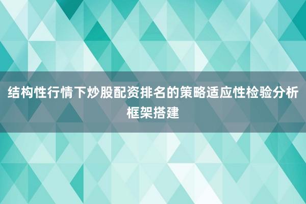 结构性行情下炒股配资排名的策略适应性检验分析框架搭建