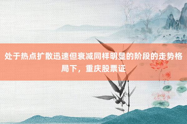 处于热点扩散迅速但衰减同样明显的阶段的走势格局下，重庆股票证