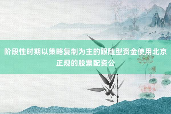阶段性时期以策略复制为主的跟随型资金使用北京正规的股票配资公