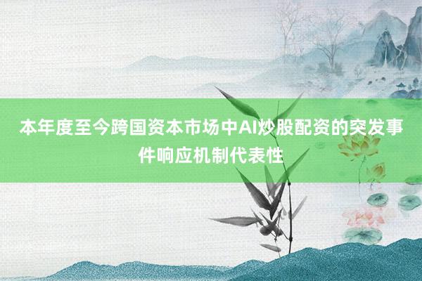 本年度至今跨国资本市场中AI炒股配资的突发事件响应机制代表性