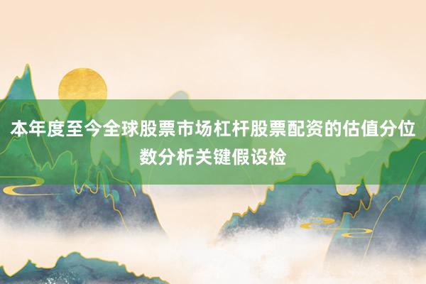 本年度至今全球股票市场杠杆股票配资的估值分位数分析关键假设检