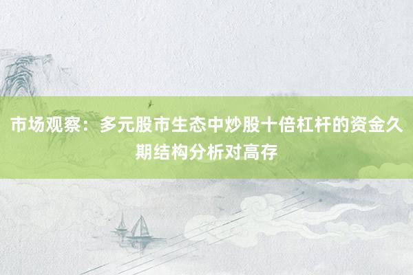 市场观察：多元股市生态中炒股十倍杠杆的资金久期结构分析对高存