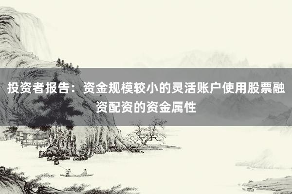 投资者报告：资金规模较小的灵活账户使用股票融资配资的资金属性