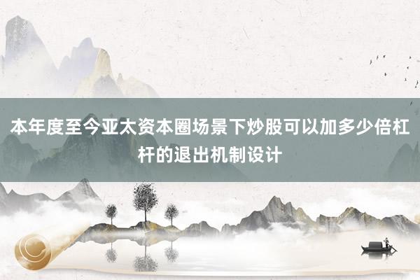 本年度至今亚太资本圈场景下炒股可以加多少倍杠杆的退出机制设计