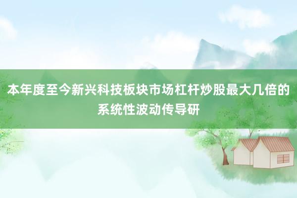 本年度至今新兴科技板块市场杠杆炒股最大几倍的系统性波动传导研