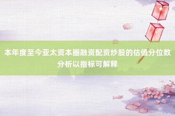 本年度至今亚太资本圈融资配资炒股的估值分位数分析以指标可解释