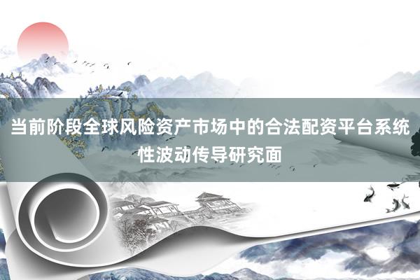 当前阶段全球风险资产市场中的合法配资平台系统性波动传导研究面