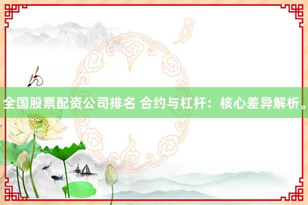 全国股票配资公司排名 合约与杠杆：核心差异解析。