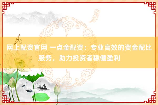 网上配资官网 一点金配资：专业高效的资金配比服务，助力投资者稳健盈利