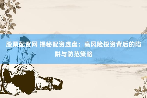 股票配资网 揭秘配资虚盘：高风险投资背后的陷阱与防范策略