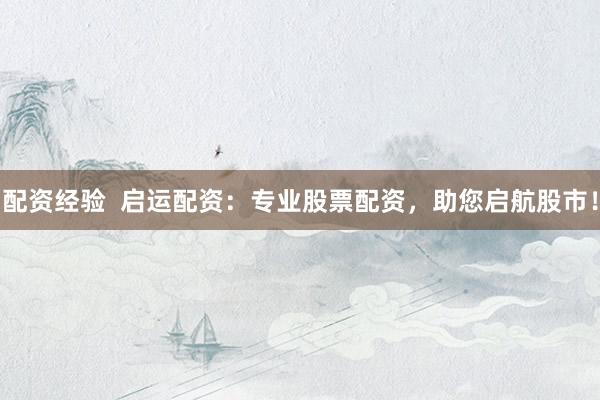 配资经验  启运配资：专业股票配资，助您启航股市！