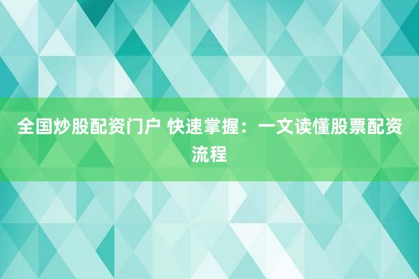 全国炒股配资门户 快速掌握：一文读懂股票配资流程