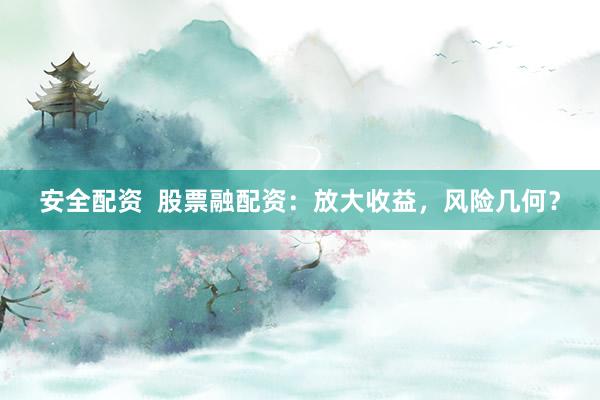 安全配资  股票融配资：放大收益，风险几何？