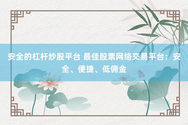安全的杠杆炒股平台 最佳股票网络交易平台：安全、便捷、低佣金