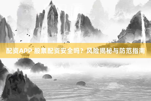 配资APP 股票配资安全吗？风险揭秘与防范指南