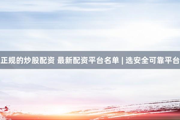 正规的炒股配资 最新配资平台名单 | 选安全可靠平台